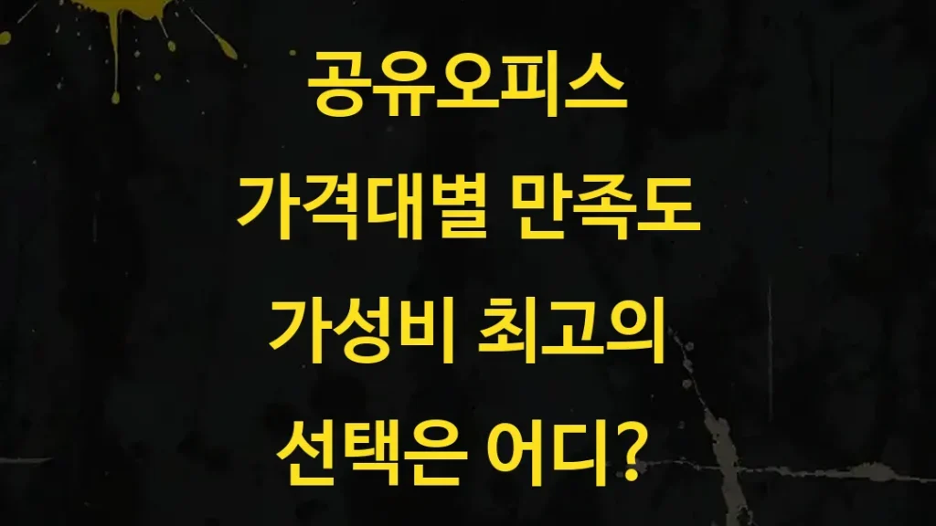공유오피스 가격대별 만족도 가성비 최고의 선택은 어디?