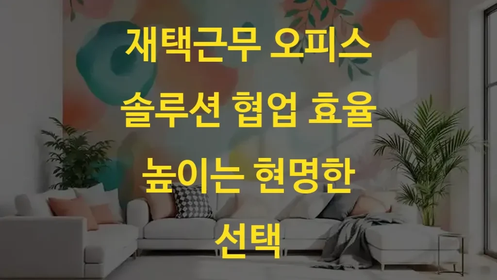 재택근무 오피스 솔루션 협업 효율 높이는 현명한 선택